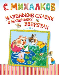 Сергей Михалков - Маленькие сказки о маленьких зверятах