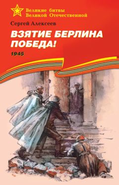Сергей Алексеев - Взятие Берлина. Победа! 1945