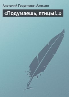 Анатолий Алексин - Подумаешь, птицы!..