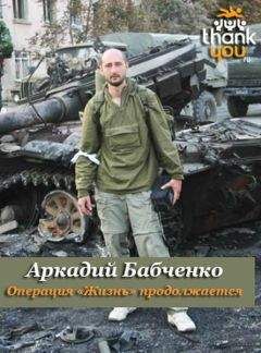 Аркадий Бабченко - Операция «Жизнь» продолжается…