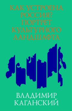 Владимир Каганский - Как устроена Россия? Портрет культурного ландшафта