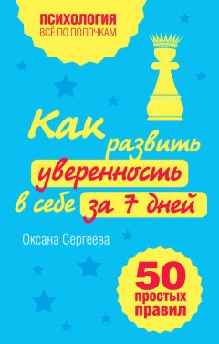 Оксана Сергеева - Как развить уверенность в себе за 7 дней: 50 простых правил