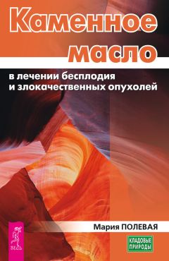 Мария Полевая - Каменное масло в лечении бесплодия и злокачественных опухолей