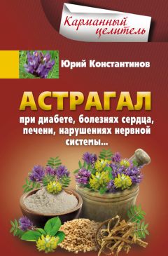 Юрий Константинов - Астрагал. При диабете, болезнях сердца, печени, нарушениях нервной системы…