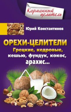 Юрий Константинов - Орехи-целители. Грецкие, кедровые, кешью, фундук, кокос, арахис…