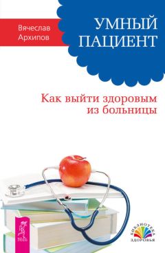 Вячеслав Архипов - Умный пациент. Как выйти здоровым из больницы