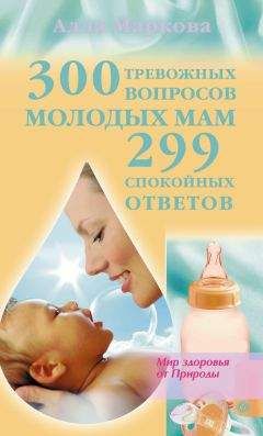 Алла Маркова - 300 тревожных вопросов молодых мам и 299 спокойных ответов