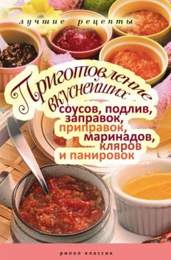 Анастасия Красичкова - Приготовление вкуснейших соусов, подлив, заправок, приправок, маринадов, кляров и панировок. Лучшие рецепты