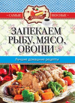 Сергей Кашин - Запекаем мясо, рыбу, овощи. Лучшие домашние рецепты