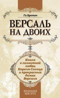 Ги Бретон - Версаль на двоих. Книга о галантной любви Короля-Солнца и прекрасных дамах Версаля