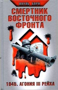 Пауль Борн - Смертник Восточного фронта. 1945. Агония III Рейха