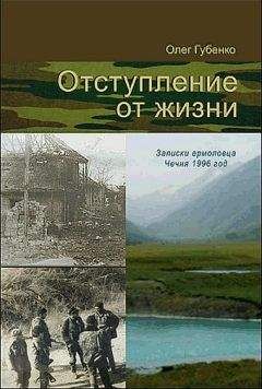 Олег Губенко - Отступление от жизни. Записки ермоловца. Чечня 1996 год.