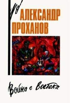 Александр Проханов - Война с Востока. Книга об афганском походе