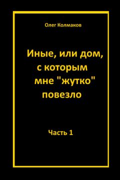 Олег Колмаков - Иные, или Дом, с которым мне «жутко повезло». Часть 1