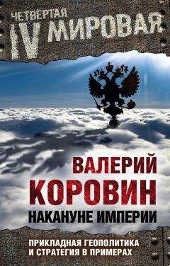 Валерий Коровин - Накануне империи. Прикладная геополитика и стратегия в примерах