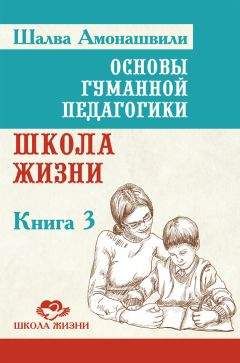 Шалва Амонашвили - Основы гуманной педагогики. Книга 3. Школа жизни