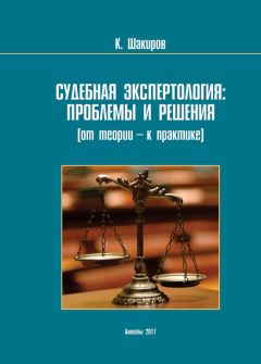 Каримжан Шaкиров - Судебнaя экспертология: проблемы и решения (от теории – к прaктике)