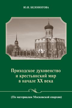 Юлия Белоногова - Приходское духовенство и крестьянский мир в начале XX века