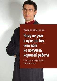 Андрей Плетенев - Чему не учат в вузе, но без чего вам не получить хорошей работы. 16 ваших конкурентных преимуществ