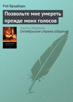 Рэй Брэдбери - Позвольте мне умереть прежде моих голосов