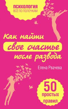Елена Рвачева - Как найти свое счастье после развода. 50 простых правил