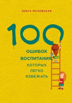 Ольга Маховская - 100 ошибок воспитания, которых легко избежать