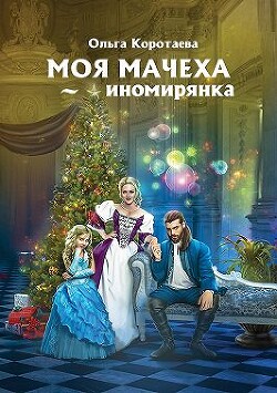 Моя мачеха – иномирянка (СИ) - Коротаева Ольга