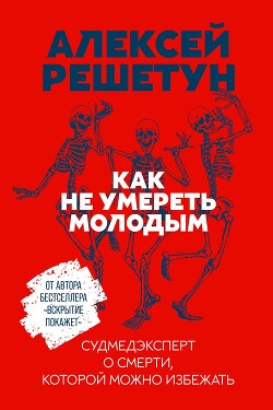 Как не умереть молодым. Судмедэксперт о смерти, которой можно избежать - Решетун Алексей Михайлович