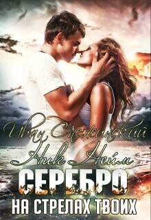 Серебро на стрелах твоих (СИ) - Снежинский Иван