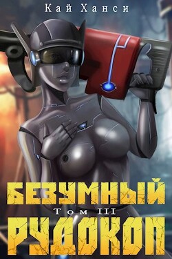 Безумный Рудокоп. Том III (СИ) - Ханси Кай