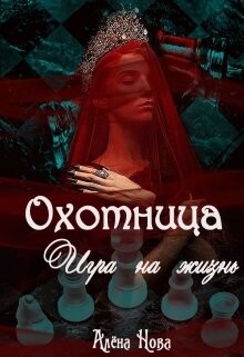 Охотница. Игра на жизнь. Книга четвёртая (СИ) - Нова Алена