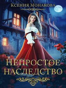 Непростое наследство (СИ) - Монакова Ксения