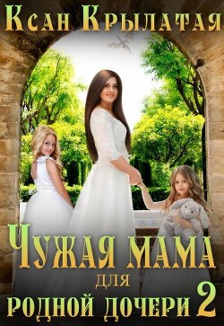 Чужая мама для родной дочери 2 (СИ) - "Ксан Крылатая"