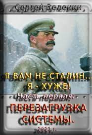 Я вам не Сталин&#33; Я хуже. Часть1: Перезагрузка системы (СИ) - Зеленин Сергей