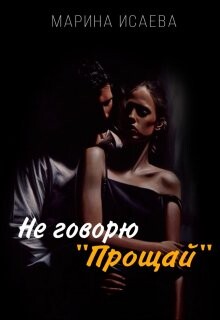 Не говорю "Прощай" (СИ) - Исаева Марина