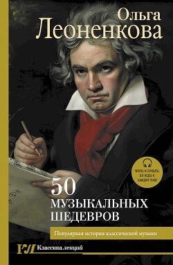 50 музыкальных шедевров. Популярная история классической музыки - Леоненкова Ольга