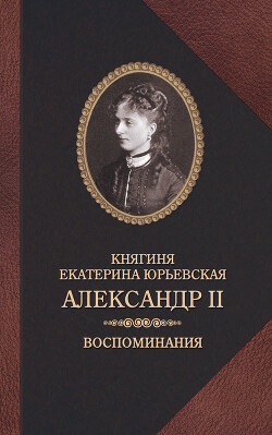 Александр II. Воспоминания - Юрьевская Екатерина
