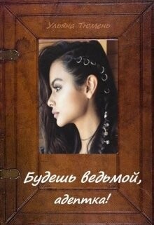 Будешь ведьмой, адептка&#33; (СИ) - Тюмень Ульяна