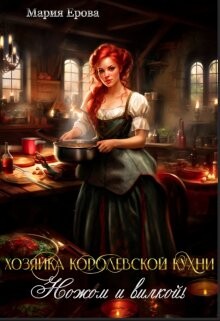 Хозяйка Королевской Кухни. Ножом и вилкой&#33; (СИ) - Ерова Мария Александровна