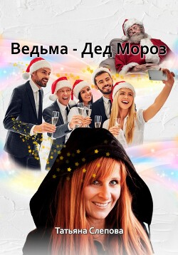 Ведьма – Дед Мороз (СИ) - Слепова Татьяна