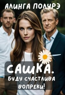 Сашка. Буду счастлива вопреки&#33; (СИ) - Полурэ Алинга