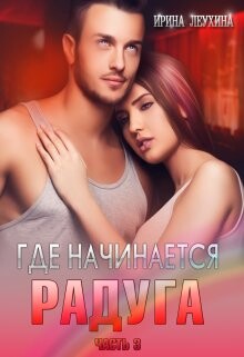 Где начинается радуга? Часть 3 (СИ) - Леухина Ирина