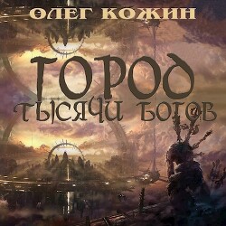 Город тысячи богов (СИ) - Кожин Олег Игоревич