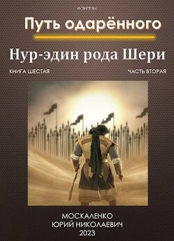 Путь одаренного. Нур-эдин рода Шери. Книга шестая часть вторая (СИ) - Москаленко Юрий "Мюн"