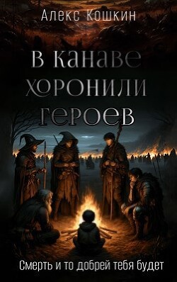 В канаве хоронили героев (СИ) - Кошкин Алекс