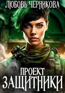 Проект «Защитники» (СИ) - Черникова Любовь