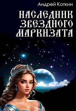 Наследник звездного маркизата (СИ) - Коткин Андрей