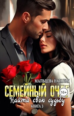 Семейный очаг. Найти свою судьбу (СИ) - Мальцева Наталья