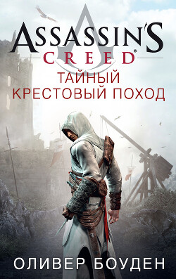 Assassin&#39;s Creed. Тайный крестовый поход - Боуден Оливер