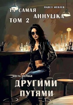 "Та самая Аннушка", второй том, часть первая: "Другими путями" (СИ) - Иевлев Павел Сергеевич